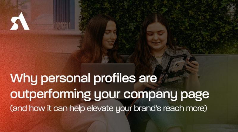 Why personal profiles are outperforming your company page (and how it can help elevate your brand’s reach)